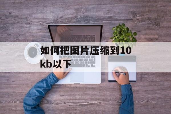 如何把图片压缩到10kb以下