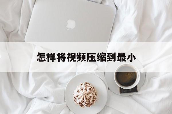 怎样将视频压缩到最小