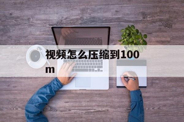 视频怎么压缩到100m