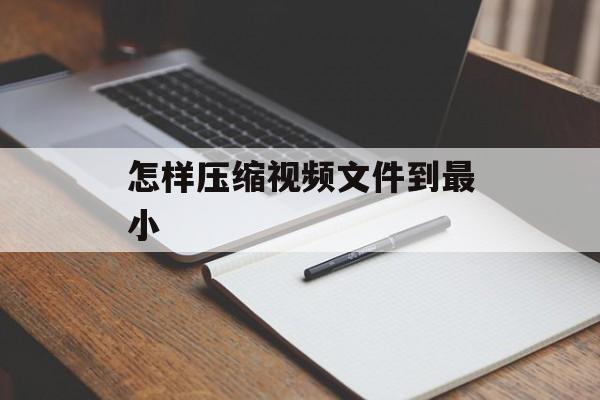 怎样压缩视频文件到最小