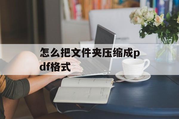 怎么把文件夹压缩成pdf格式