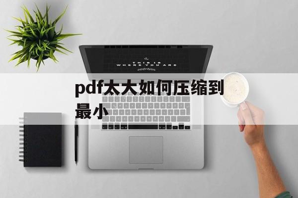 pdf太大如何压缩到最小