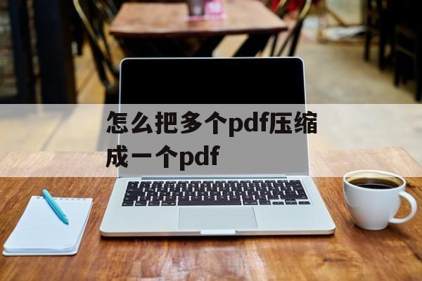 怎么把多个pdf压缩成一个pdf