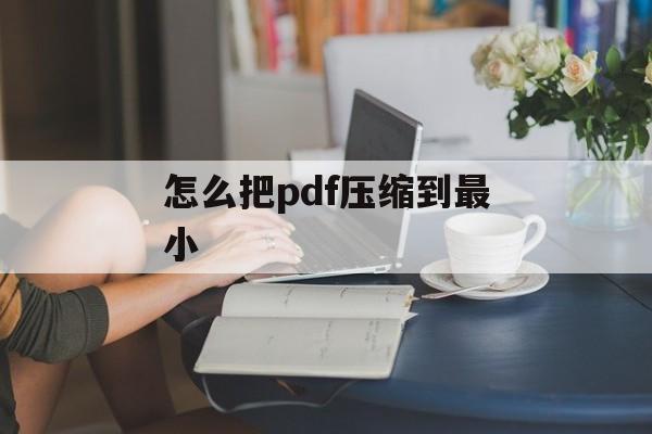 怎么把pdf压缩到最小