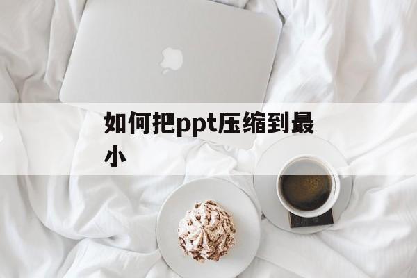 如何把ppt压缩到最小