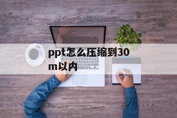 ppt怎么压缩到30m以内