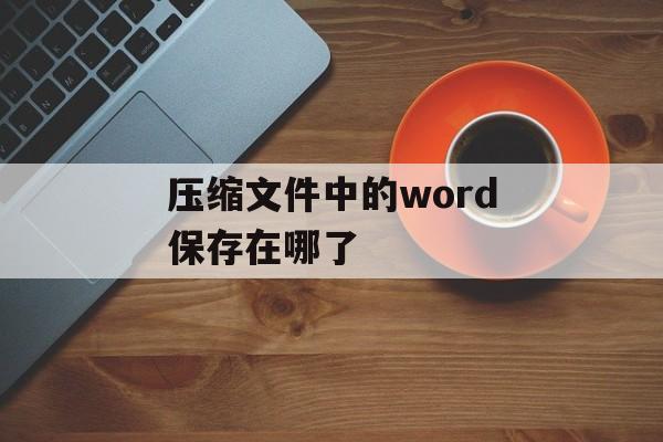 压缩文件中的word保存在哪了