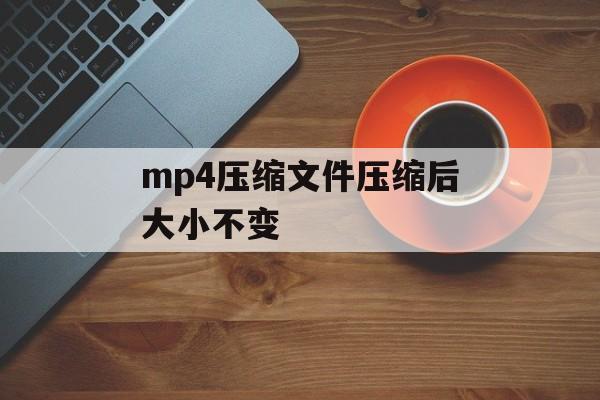 mp4压缩文件压缩后大小不变