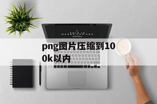 png图片压缩到100k以内