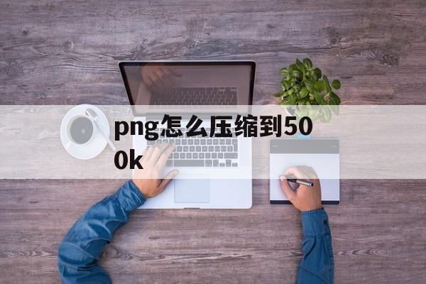 png怎么压缩到500k