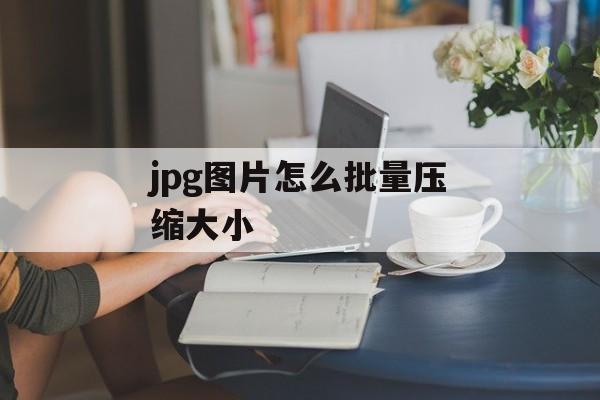 jpg图片怎么批量压缩大小