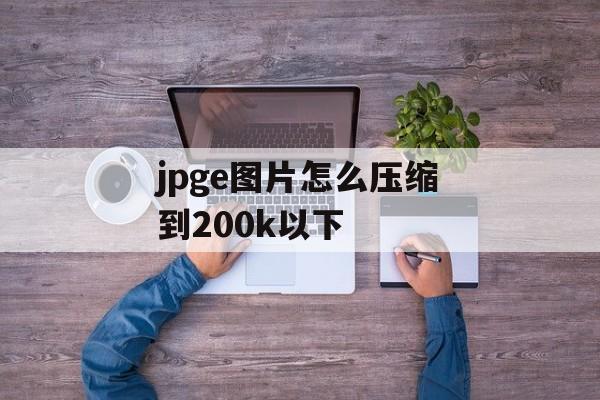 jpge图片怎么压缩到200k以下