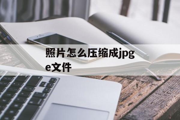 照片怎么压缩成jpge文件