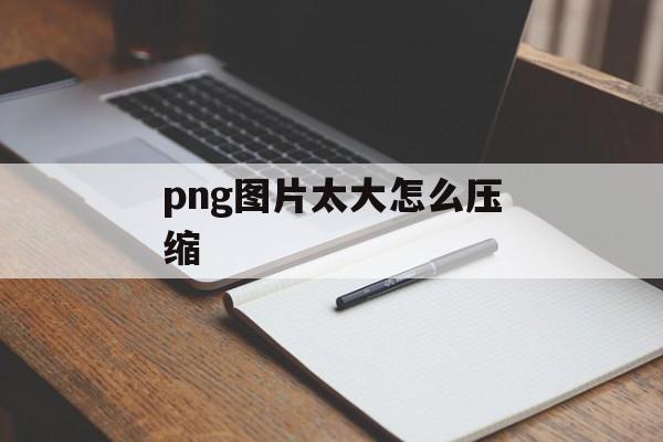 png图片太大怎么压缩