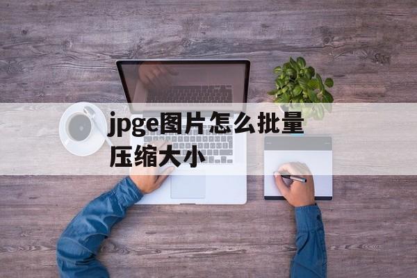 jpge图片怎么批量压缩大小