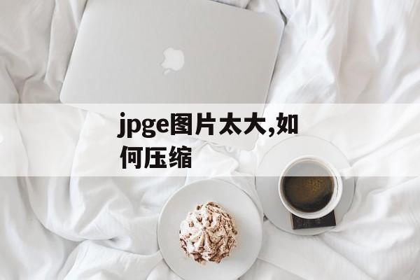 jpge图片太大,如何压缩