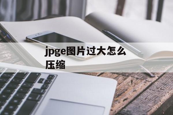 jpge图片过大怎么压缩