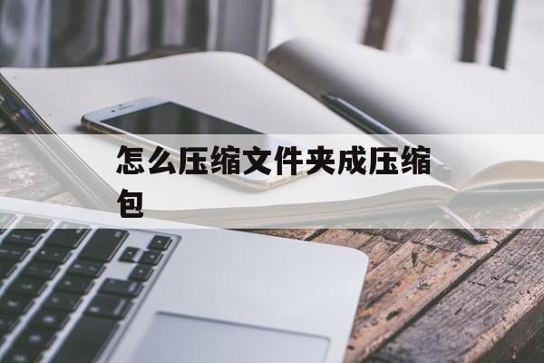 怎么压缩文件夹成压缩包